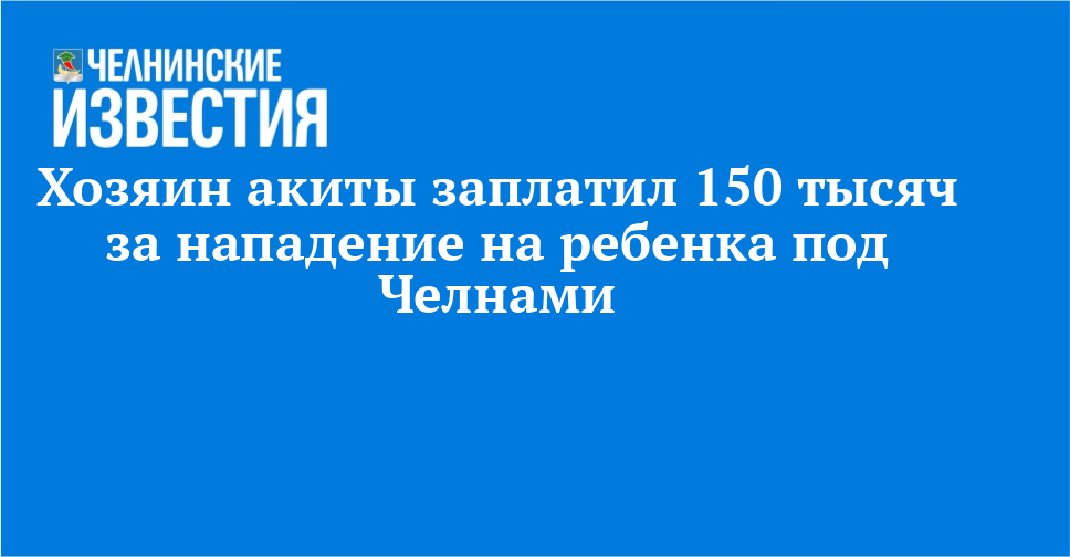 Хозяин акиты заплатил 150 тысяч за нападение на ребенка под Челнами